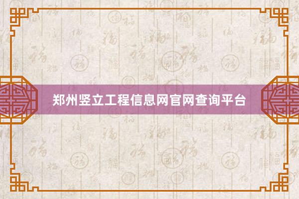郑州竖立工程信息网官网查询平台