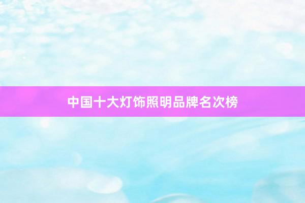 中国十大灯饰照明品牌名次榜
