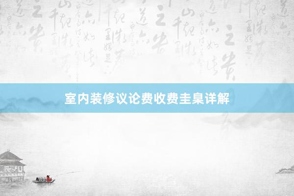 室内装修议论费收费圭臬详解