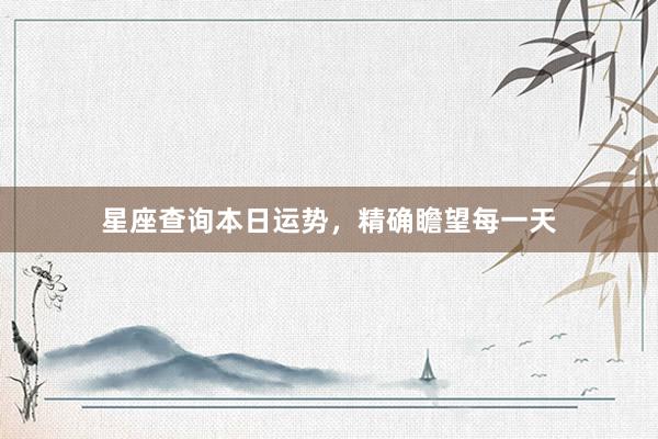 星座查询本日运势，精确瞻望每一天