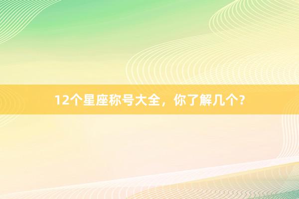 12个星座称号大全，你了解几个？
