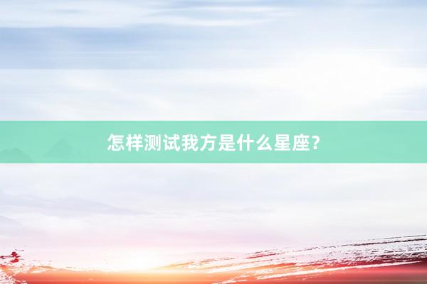 怎样测试我方是什么星座？