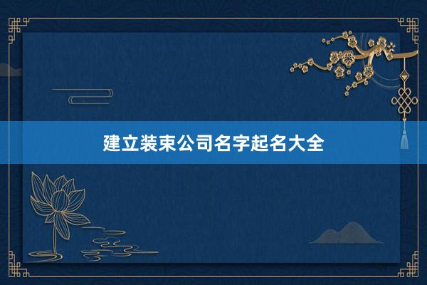 建立装束公司名字起名大全