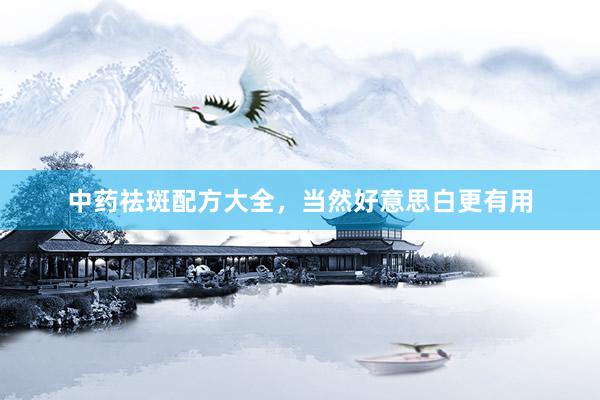 中药祛斑配方大全，当然好意思白更有用